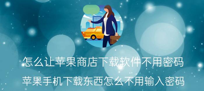 怎么让苹果商店下载软件不用密码 苹果手机下载东西怎么不用输入密码？